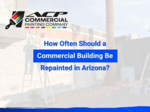How often should a commercial building be repainted in Arizona, by ACP Commercial Painting Company